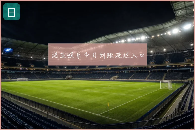 诺亚娱乐今日到账延迟入口