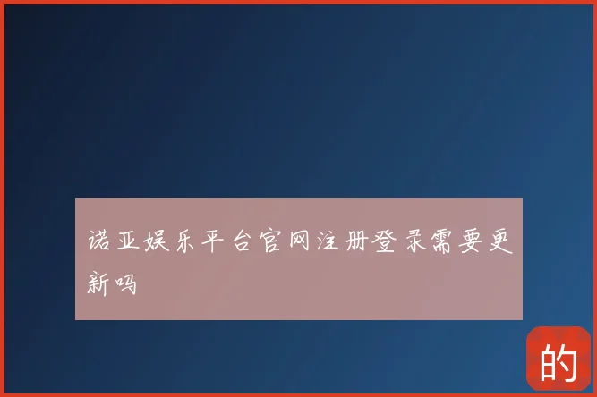 诺亚娱乐平台官网注册登录需要更新吗