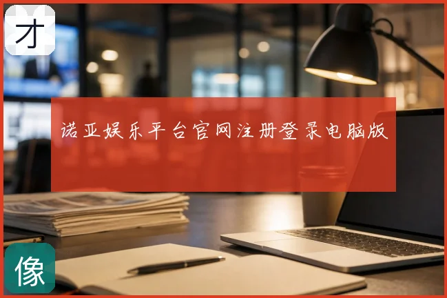 诺亚娱乐平台官网注册登录电脑版