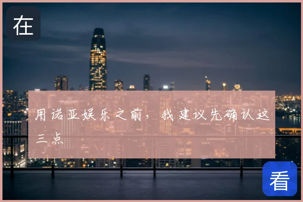用诺亚娱乐之前,我建议先确认这三点
